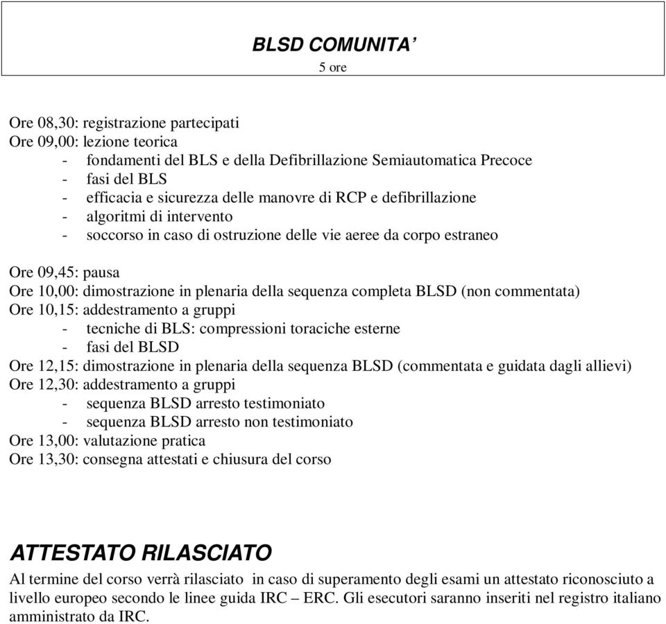 completa BLSD (non commentata) Ore 10,15: addestramento a gruppi - tecniche di BLS: compressioni toraciche esterne - fasi del BLSD Ore 12,15: dimostrazione in plenaria della sequenza BLSD (commentata