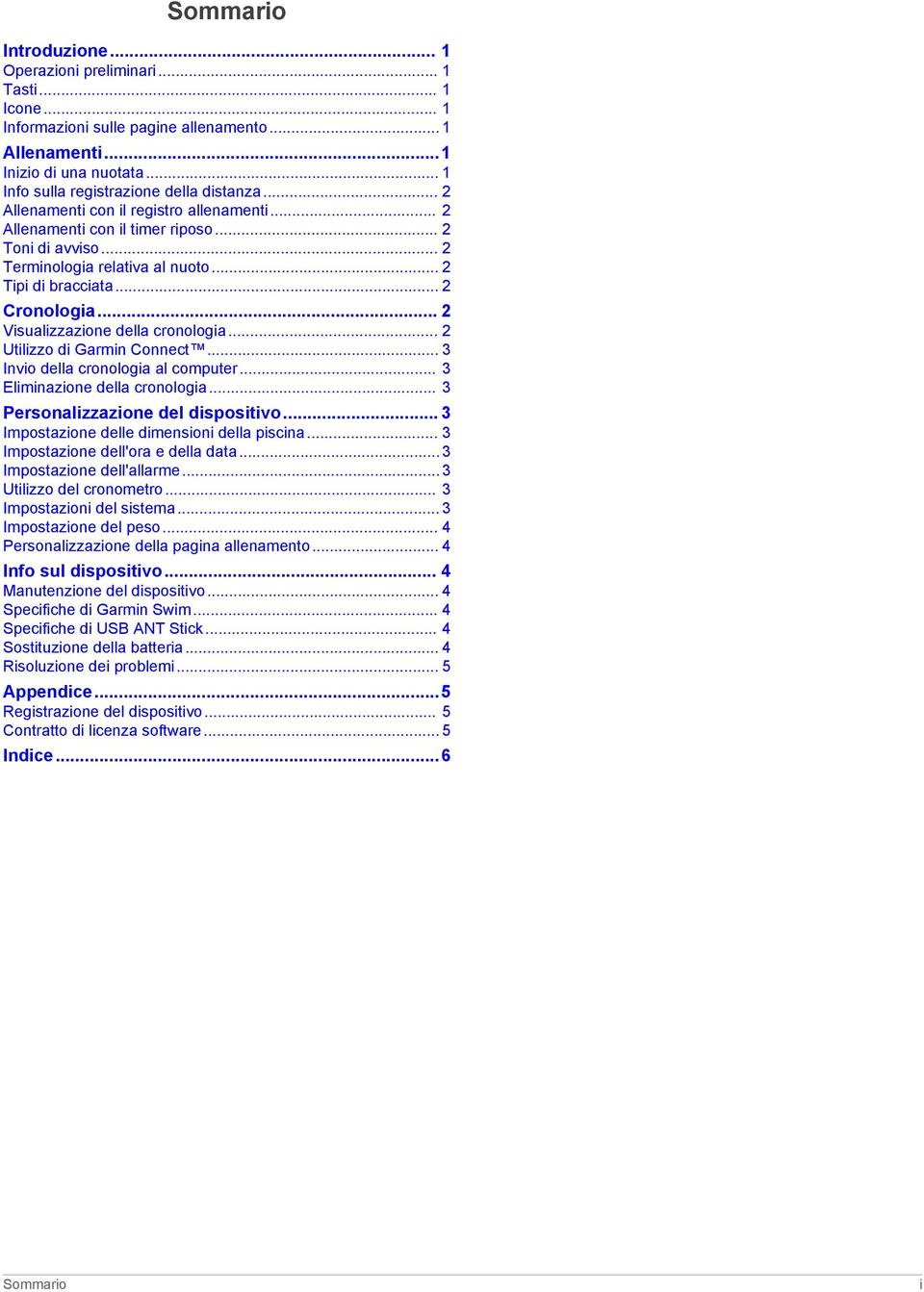 .. 2 Tipi di bracciata... 2 Cronologia... 2 Visualizzazione della cronologia... 2 Utilizzo di Garmin Connect... 3 Invio della cronologia al computer... 3 Eliminazione della cronologia.