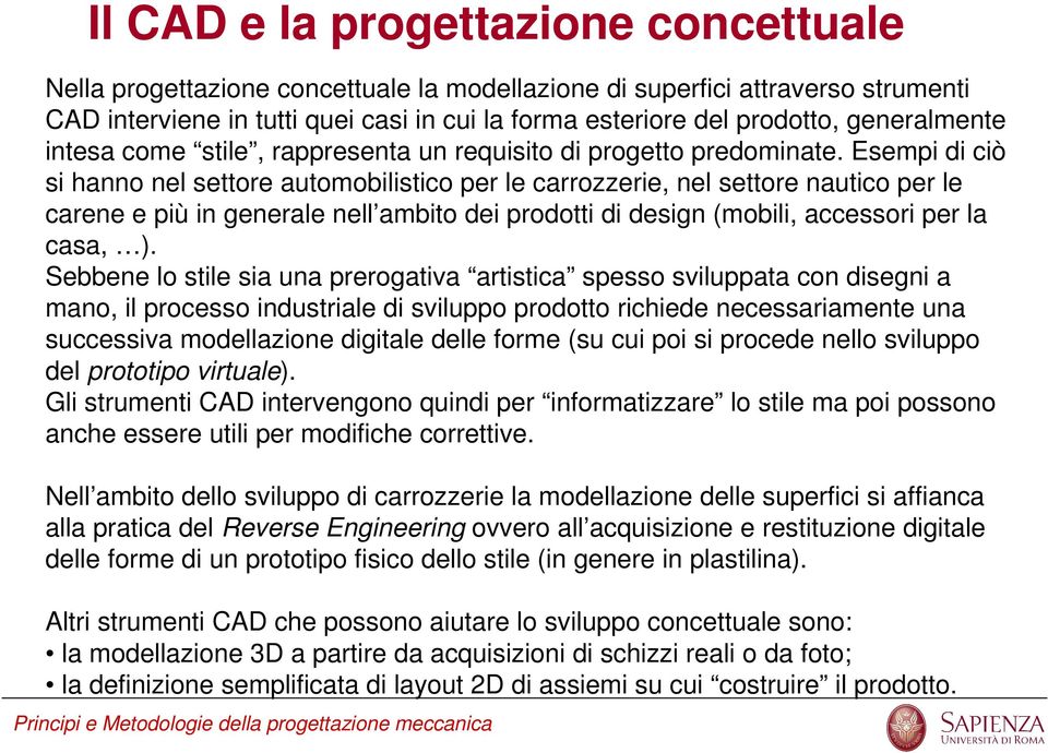 Esempi di ciò si hanno nel settore automobilistico per le carrozzerie, nel settore nautico per le carene e più in generale nell ambito dei prodotti di design (mobili, accessori per la casa, ).