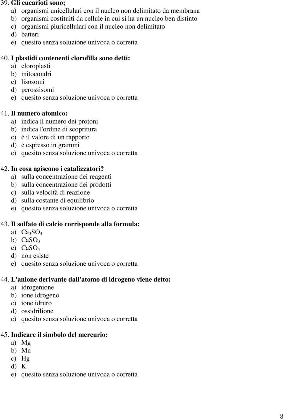 Il numero atomico: a) indica il numero dei protoni b) indica l'ordine di scopritura c) è il valore di un rapporto d) è espresso in grammi 42. In cosa agiscono i catalizzatori?