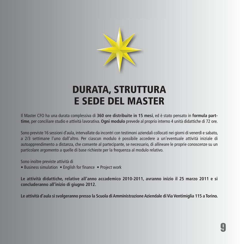 Sono previste 16 sessioni d aula, intervallate da incontri con testimoni aziendali collocati nei giorni di venerdì e sabato, a 2/3 settimane l uno dall altro.