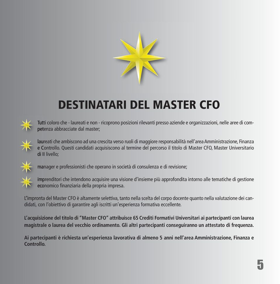 Questi candidati acquisiscono al termine del percorso il titolo di Master CFO, Master Universitario di II livello; manager e professionisti che operano in società di consulenza e di revisione;