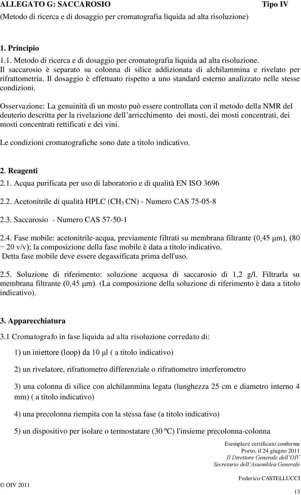 Osservazione: La genuinità di un mosto può essere controllata con il metodo della NMR del deuterio descritta per la rivelazione dell arricchimento dei mosti, dei mosti concentrati, dei mosti