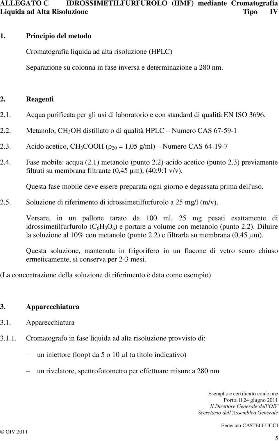 Acqua purificata per gli usi di laboratorio e con standard di qualità EN ISO 3696. 2.2. Metanolo, CH 3 OH distillato o di qualità HPLC Numero CAS 67-59-1 2.3. Acido acetico, CH 3 COOH (ρ 20 = 1,05 g/ml) Numero CAS 64-19-7 2.