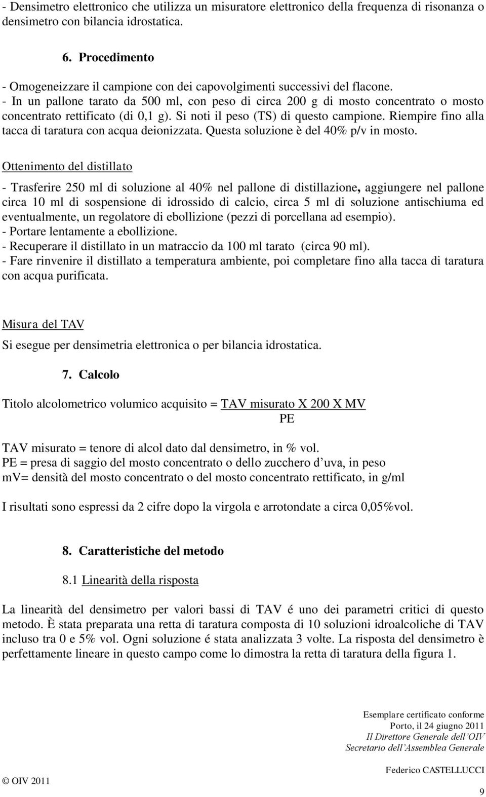 - In un pallone tarato da 500 ml, con peso di circa 200 g di mosto concentrato o mosto concentrato rettificato (di 0,1 g). Si noti il peso (TS) di questo campione.