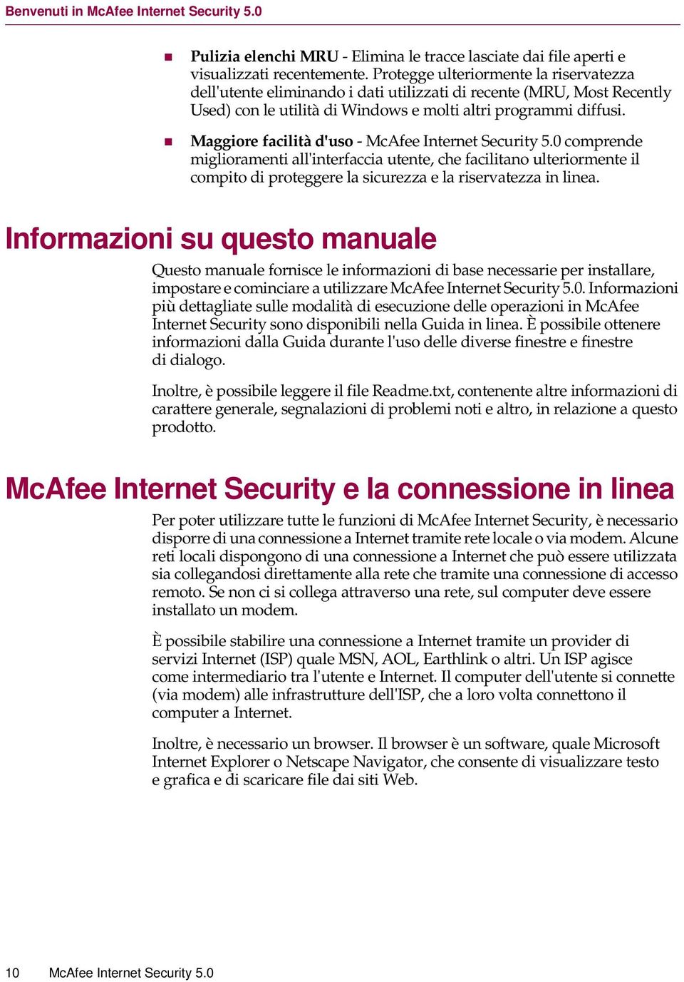 Maggiore facilità d'uso - McAfee Internet Security 5.0 comprende miglioramenti all'interfaccia utente, che facilitano ulteriormente il compito di proteggere la sicurezza e la riservatezza in linea.