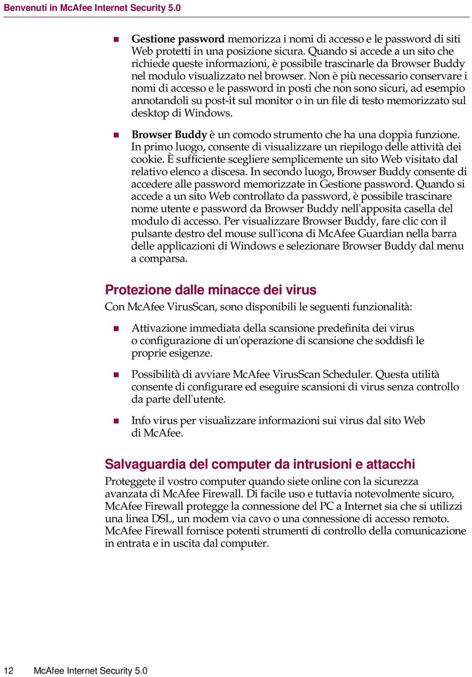 Non è più necessario conservare i nomi di accesso e le password in posti che non sono sicuri, ad esempio annotandoli su post-it sul monitor o in un file di testo memorizzato sul desktop di Windows.