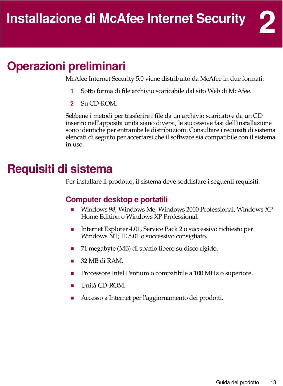 Sebbene i metodi per trasferire i file da un archivio scaricato e da un CD inserito nell'apposita unità siano diversi, le successive fasi dell'installazione sono identiche per entrambe le