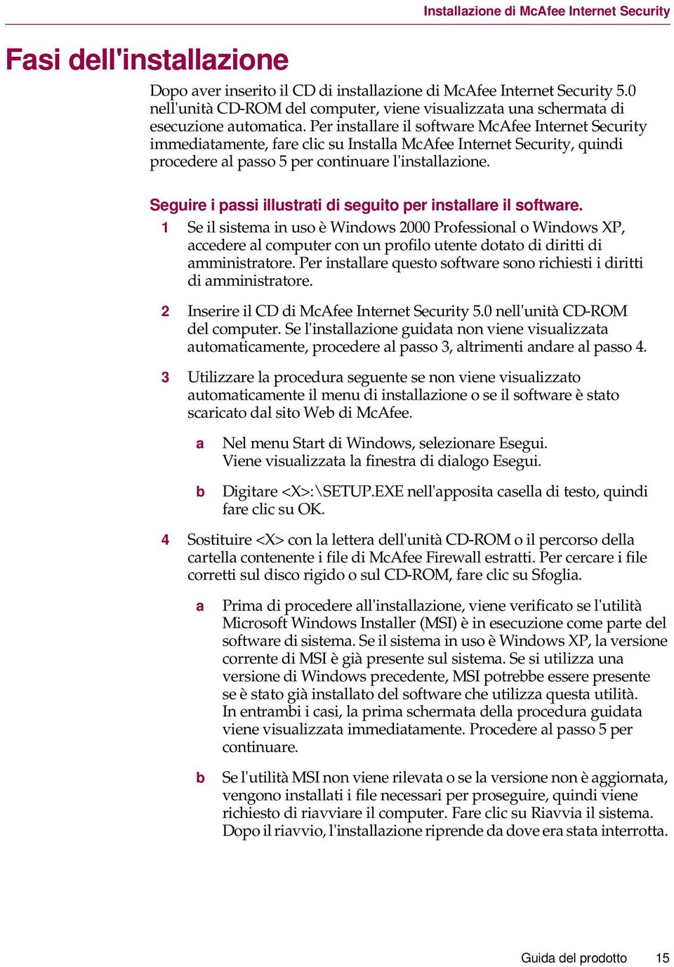 Per installare il software McAfee Internet Security immediatamente, fare clic su Installa McAfee Internet Security, quindi procedere al passo 5 per continuare l'installazione.