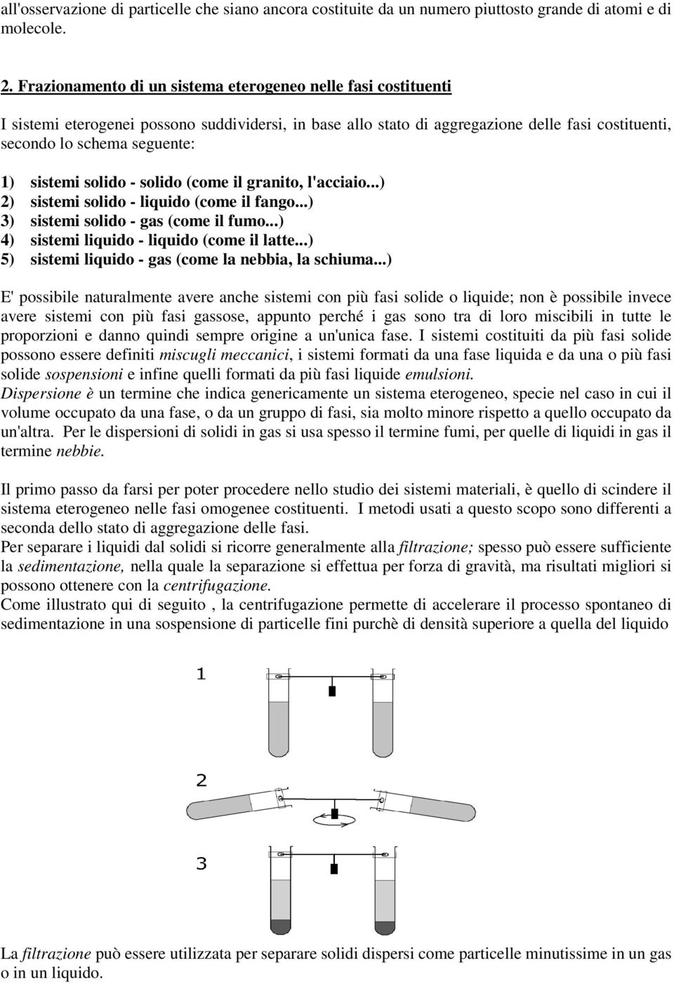 sistemi solido - solido (come il granito, l'acciaio...) 2) sistemi solido - liquido (come il fango...) 3) sistemi solido - gas (come il fumo...) 4) sistemi liquido - liquido (come il latte.