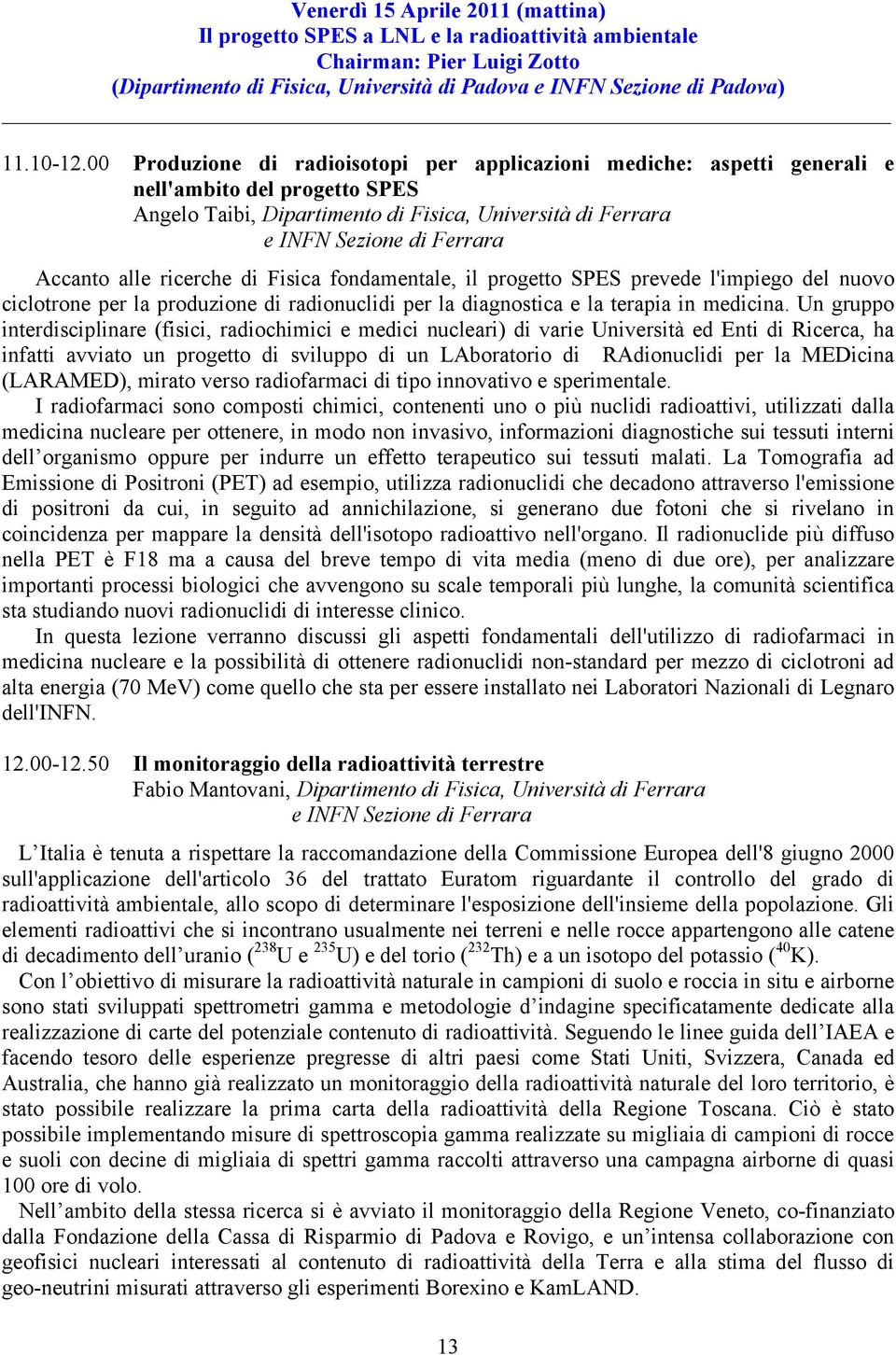 alle ricerche di Fisica fondamentale, il progetto SPES prevede l'impiego del nuovo ciclotrone per la produzione di radionuclidi per la diagnostica e la terapia in medicina.