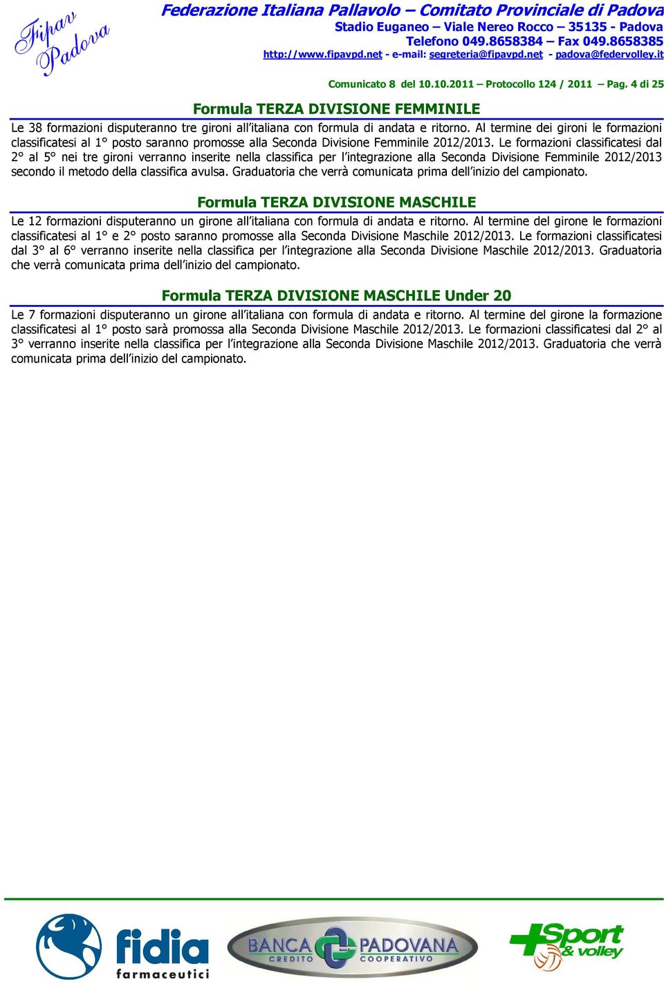 Le formazioni classificatesi dal 2 al 5 nei tre gironi verranno inserite nella classifica per l integrazione alla Seconda Divisione Femminile 2012/2013 secondo il metodo della classifica avulsa.