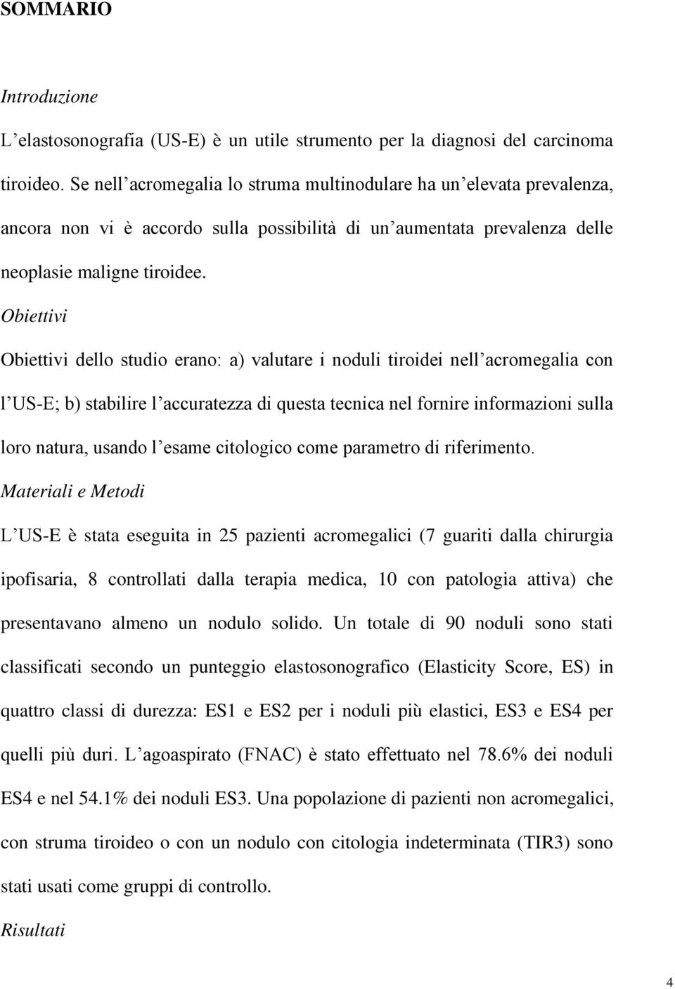 Obiettivi Obiettivi dello studio erano: a) valutare i noduli tiroidei nell acromegalia con l US-E; b) stabilire l accuratezza di questa tecnica nel fornire informazioni sulla loro natura, usando l