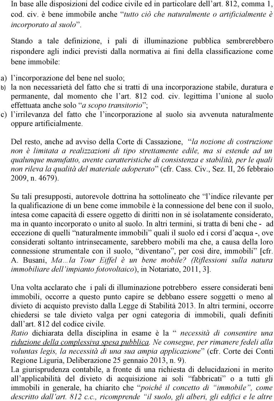 bene nel suolo; b) la non necessarietà del fatto che si tratti di una incorporazione stabile, duratura e permanente, dal momento che l art. 812 cod. civ.