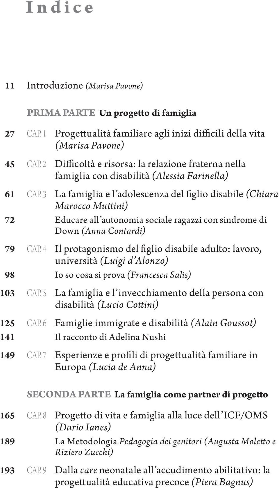 3 La famiglia e l adolescenza del figlio disabile (Chiara Marocco Muttini) 72 Educare all autonomia sociale ragazzi con sindrome di Down (Anna Contardi) 79 CAP.