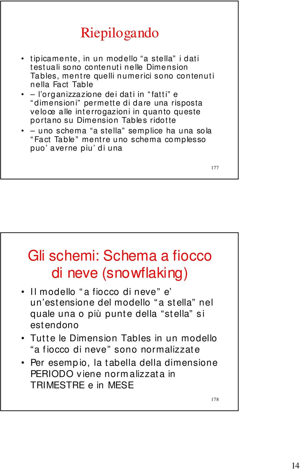 uno schema complesso puo averne piu di una 177 Gli schemi: Schema a fiocco di neve (snowflaking) Il modello a fiocco di neve e un estensione del modello a stella nel quale una o più punte