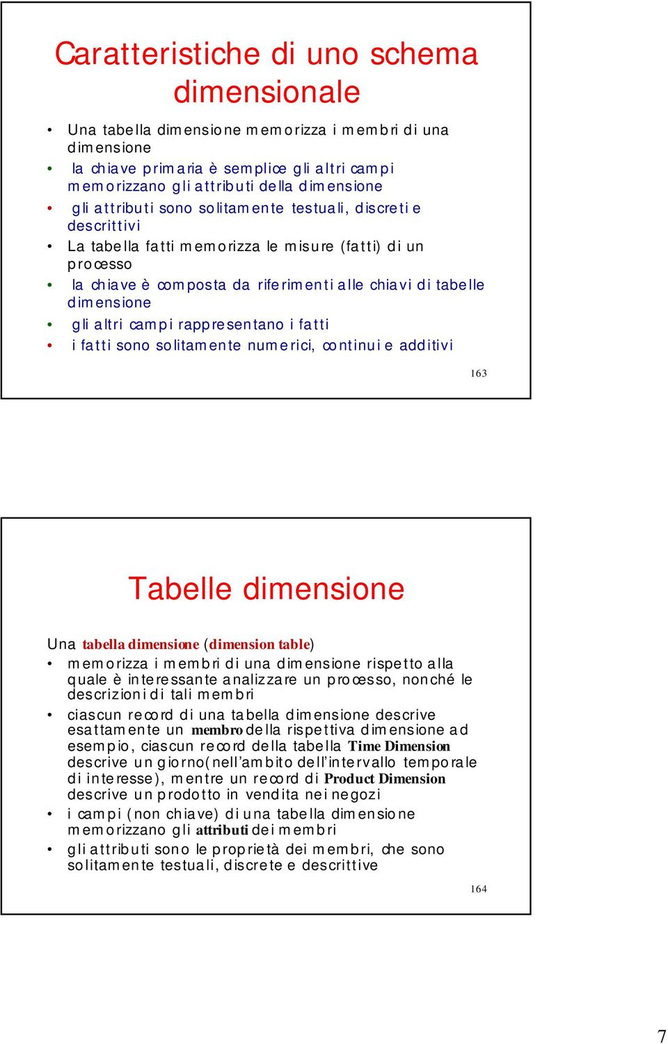 gli altri campi rappresentano i fatti i fatti sono solitamente nume rici, continui e additivi 163 Tabelle dimensione Una tabella dimensione (dimension table) memorizza i membri di una dimensione