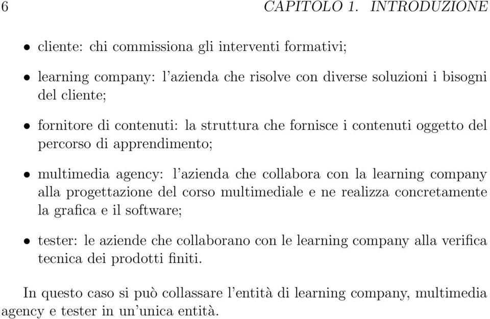 di contenuti: la struttura che fornisce i contenuti oggetto del percorso di apprendimento; multimedia agency: l azienda che collabora con la learning company