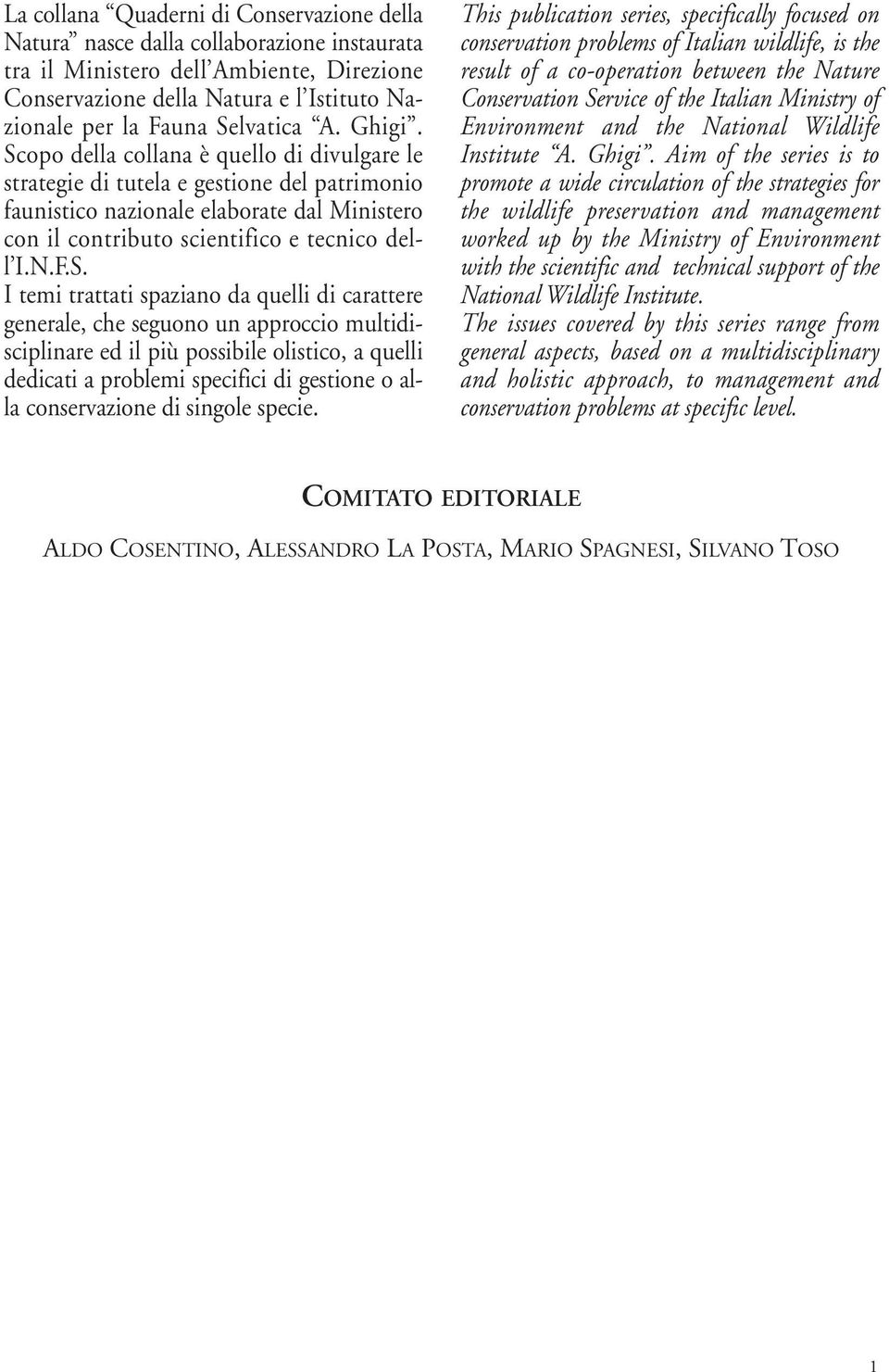 Scopo della collana è quello di divulgare le strategie di tutela e gestione del patrimonio faunistico nazionale elaborate dal Ministero con il contributo scientifico e tecnico dell I.N.F.S. I temi