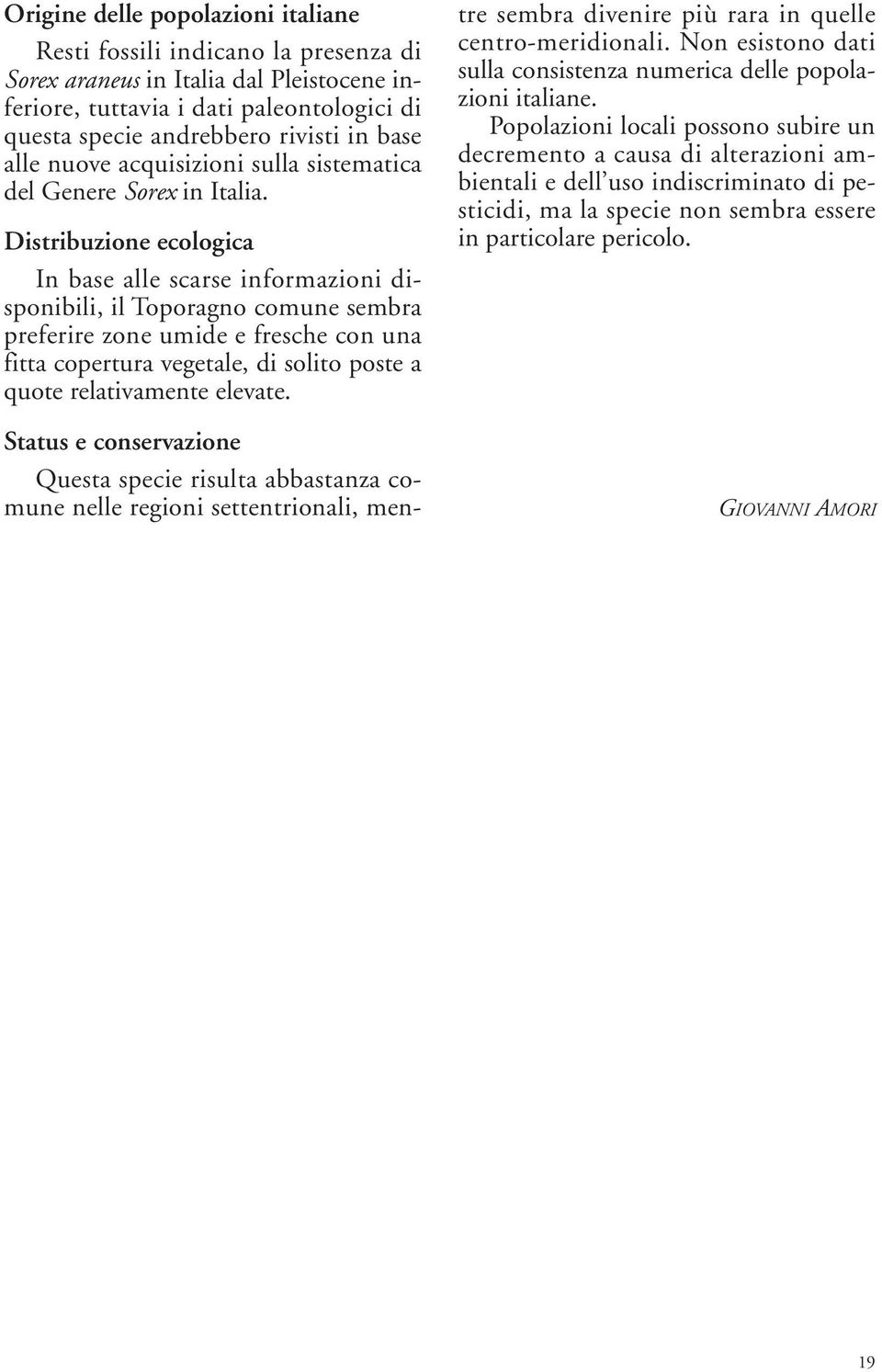 Distribuzione ecologica In base alle scarse informazioni disponibili, il Toporagno comune sembra preferire zone umide e fresche con una fitta copertura vegetale, di solito poste a quote relativamente