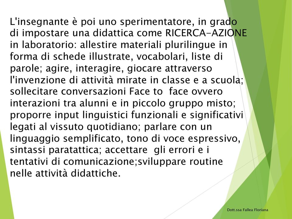 to face ovvero interazioni tra alunni e in piccolo gruppo misto; proporre input linguistici funzionali e significativi legati al vissuto quotidiano; parlare con un