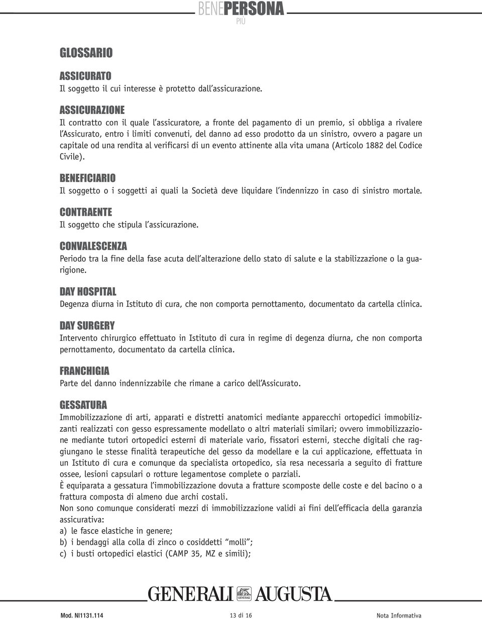 ovvero a pagare un capitale od una rendita al verificarsi di un evento attinente alla vita umana (Articolo 1882 del Codice Civile).