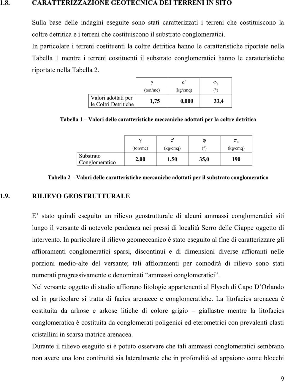 In particolare i terreni costituenti la coltre detritica hanno le caratteristiche riportate nella Tabella 1 mentre i terreni costituenti il substrato conglomeratici hanno le caratteristiche riportate