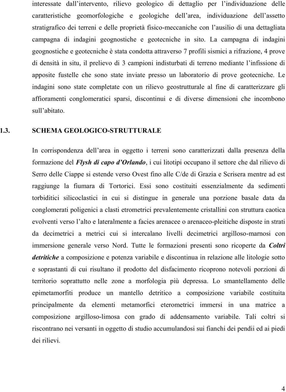 La campagna di indagini geognostiche e geotecniche è stata condotta attraverso 7 profili sismici a rifrazione, 4 prove di densità in situ, il prelievo di 3 campioni indisturbati di terreno mediante l