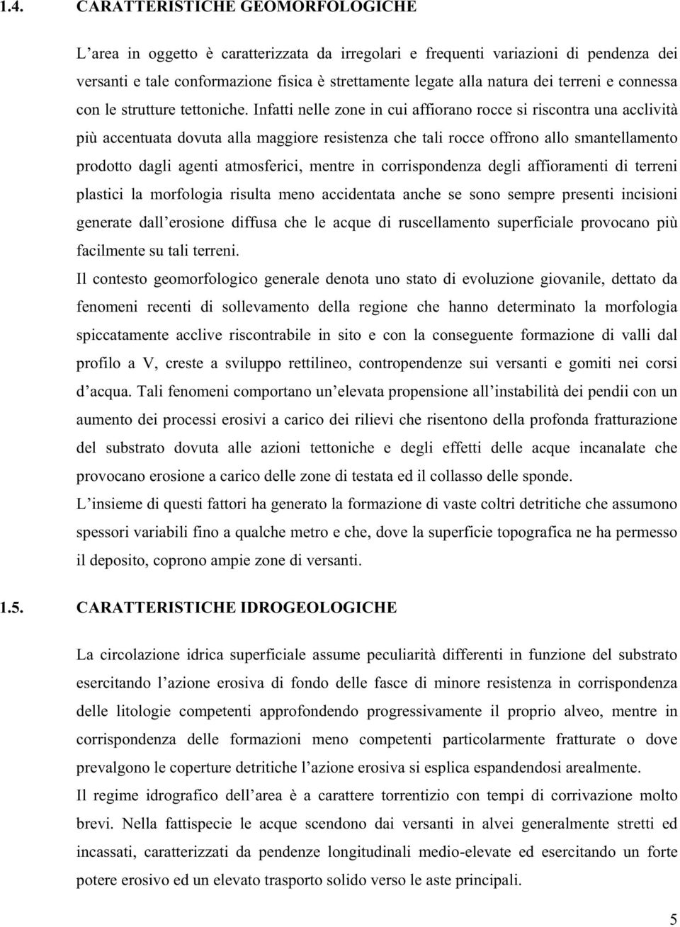 Infatti nelle zone in cui affiorano rocce si riscontra una acclività più accentuata dovuta alla maggiore resistenza che tali rocce offrono allo smantellamento prodotto dagli agenti atmosferici,