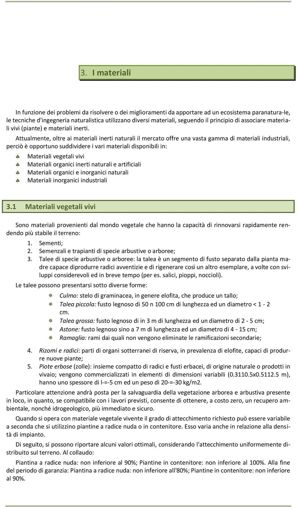 Attualmente, oltre ai materiali inerti naturali il mercato offre una vasta gamma di materiali industriali, perciò è opportuno suddividere i vari materiali disponibili in: Materiali vegetali vivi