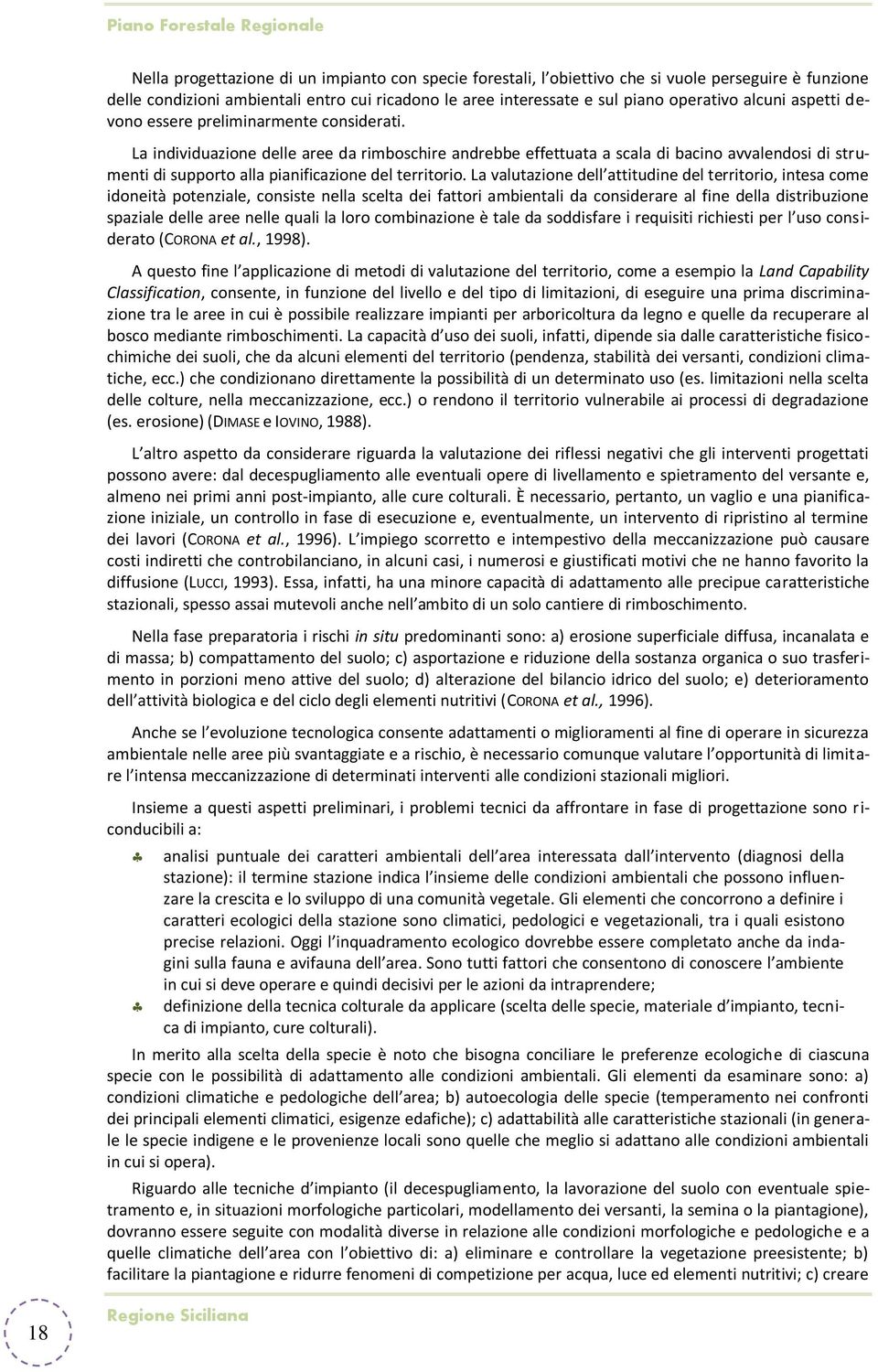 La individuazione delle aree da rimboschire andrebbe effettuata a scala di bacino avvalendosi di strumenti di supporto alla pianificazione del territorio.