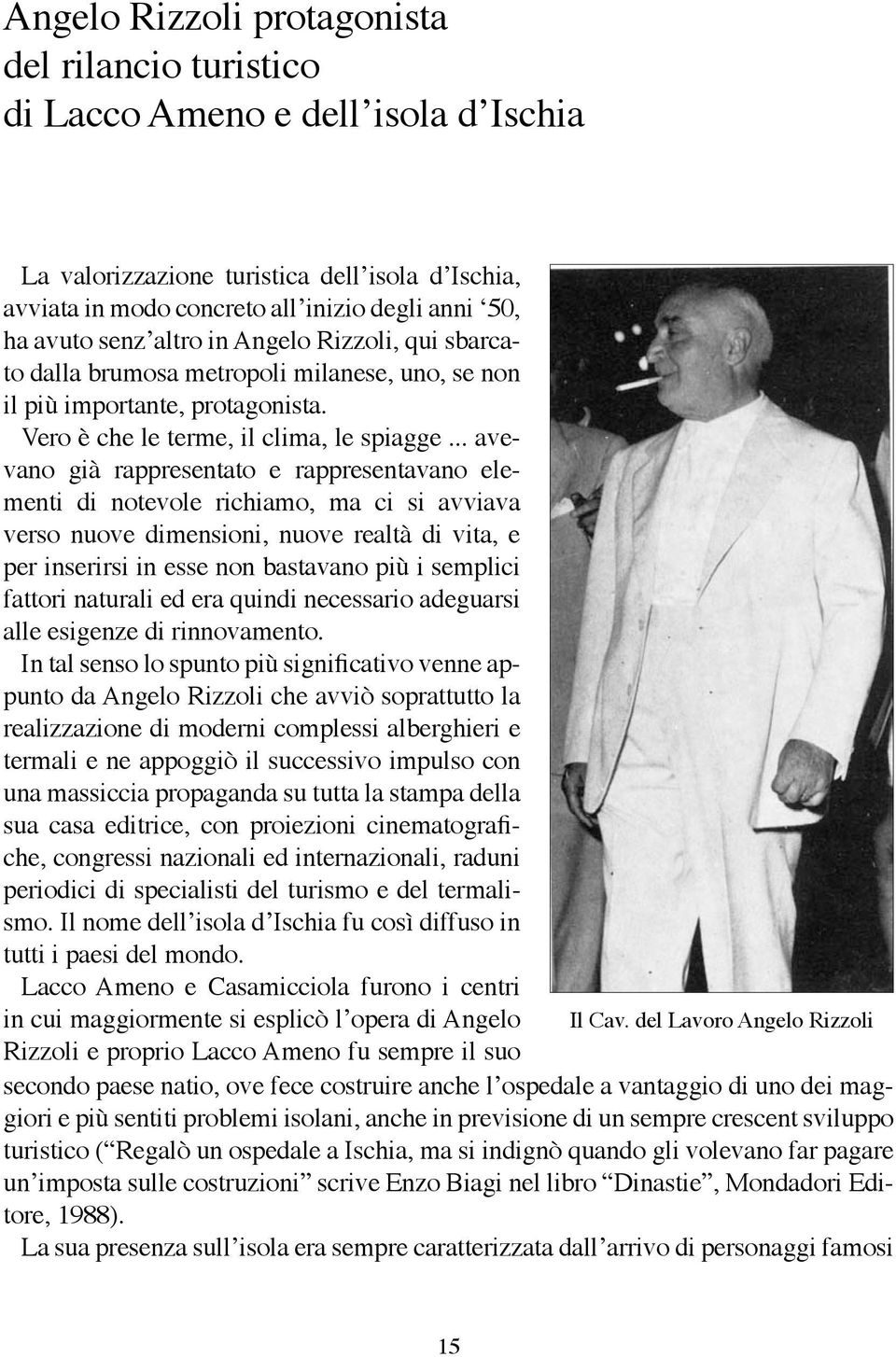 .. avevano già rappresentato e rappresentavano elementi di notevole richiamo, ma ci si avviava verso nuove dimensioni, nuove realtà di vita, e per inserirsi in esse non bastavano più i semplici