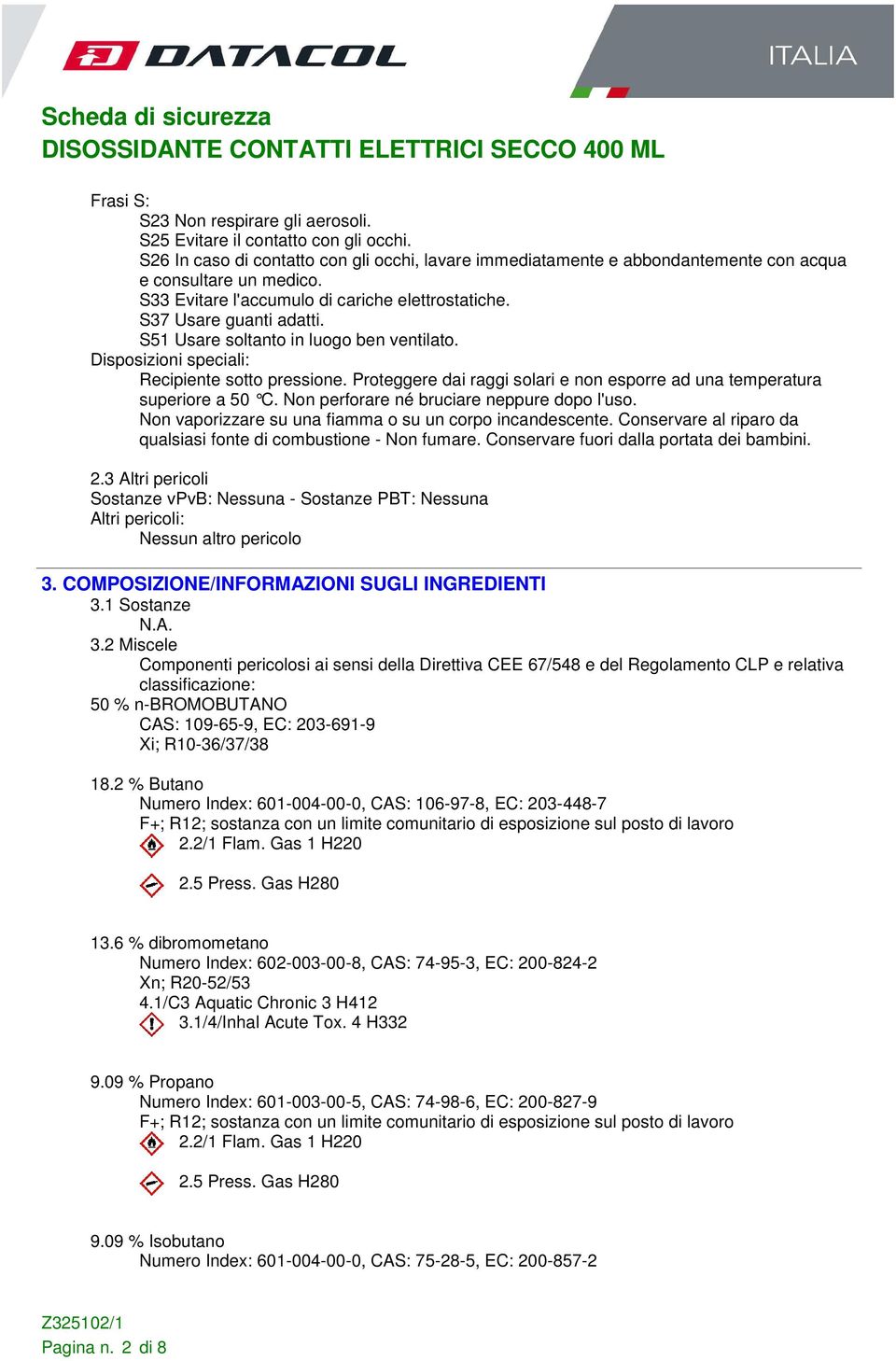 Proteggere dai raggi solari e non esporre ad una temperatura superiore a 50 C. Non perforare né bruciare neppur e dopo l'uso. Non vaporizzare su una fiamma o su un corpo incandescente.