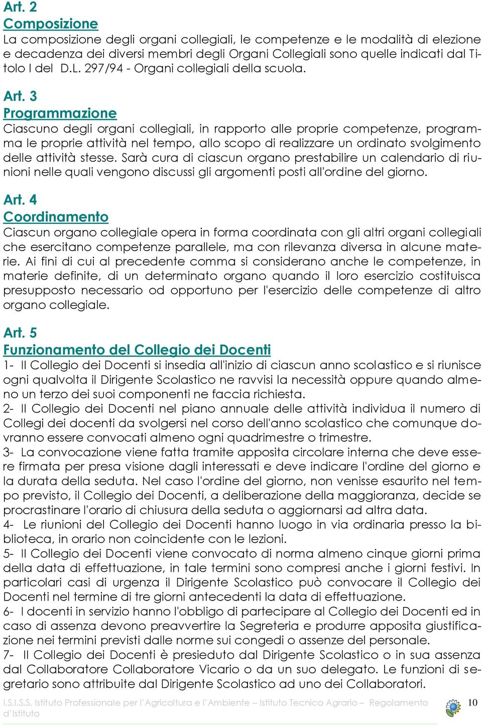 stesse. Sarà cura di ciascun organo prestabilire un calendario di riunioni nelle quali vengono discussi gli argomenti posti all'ordine del giorno. Art.