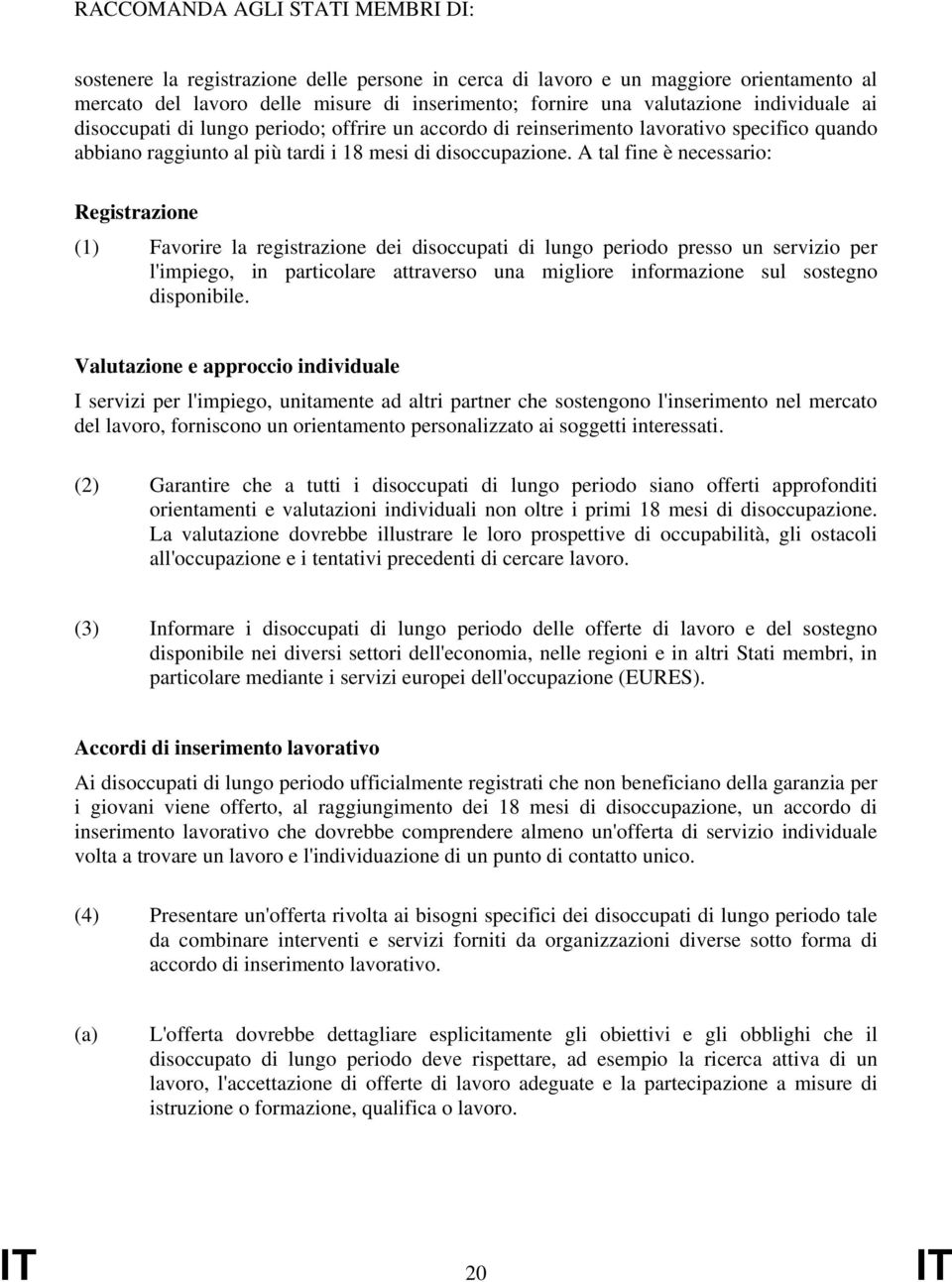 A tal fine è necessario: Registrazione (1) Favorire la registrazione dei disoccupati di lungo periodo presso un servizio per l'impiego, in particolare attraverso una migliore informazione sul