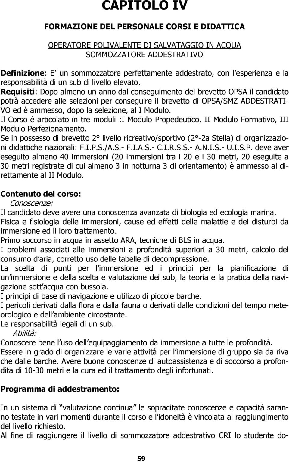 Requisiti: Dopo almeno un anno dal conseguimento del brevetto OPSA il candidato potrà accedere alle selezioni per conseguire il brevetto di OPSA/SMZ ADDESTRATI- VO ed è ammesso, dopo la selezione, al