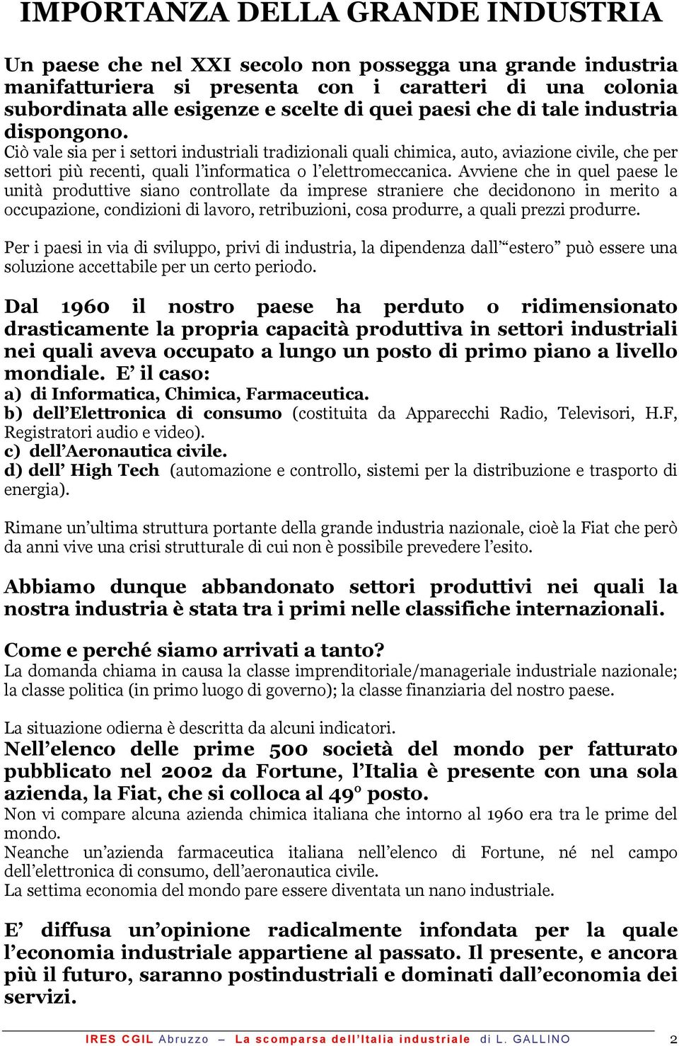 Ciò vale sia per i settori industriali tradizionali quali chimica, auto, aviazione civile, che per settori più recenti, quali l informatica o l elettromeccanica.