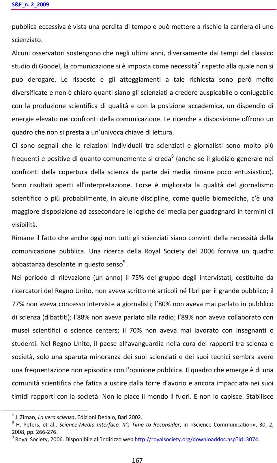 Le risposte e gli atteggiamenti a tale richiesta sono però molto diversificate e non è chiaro quanti siano gli scienziati a credere auspicabile o coniugabile con la produzione scientifica di qualità