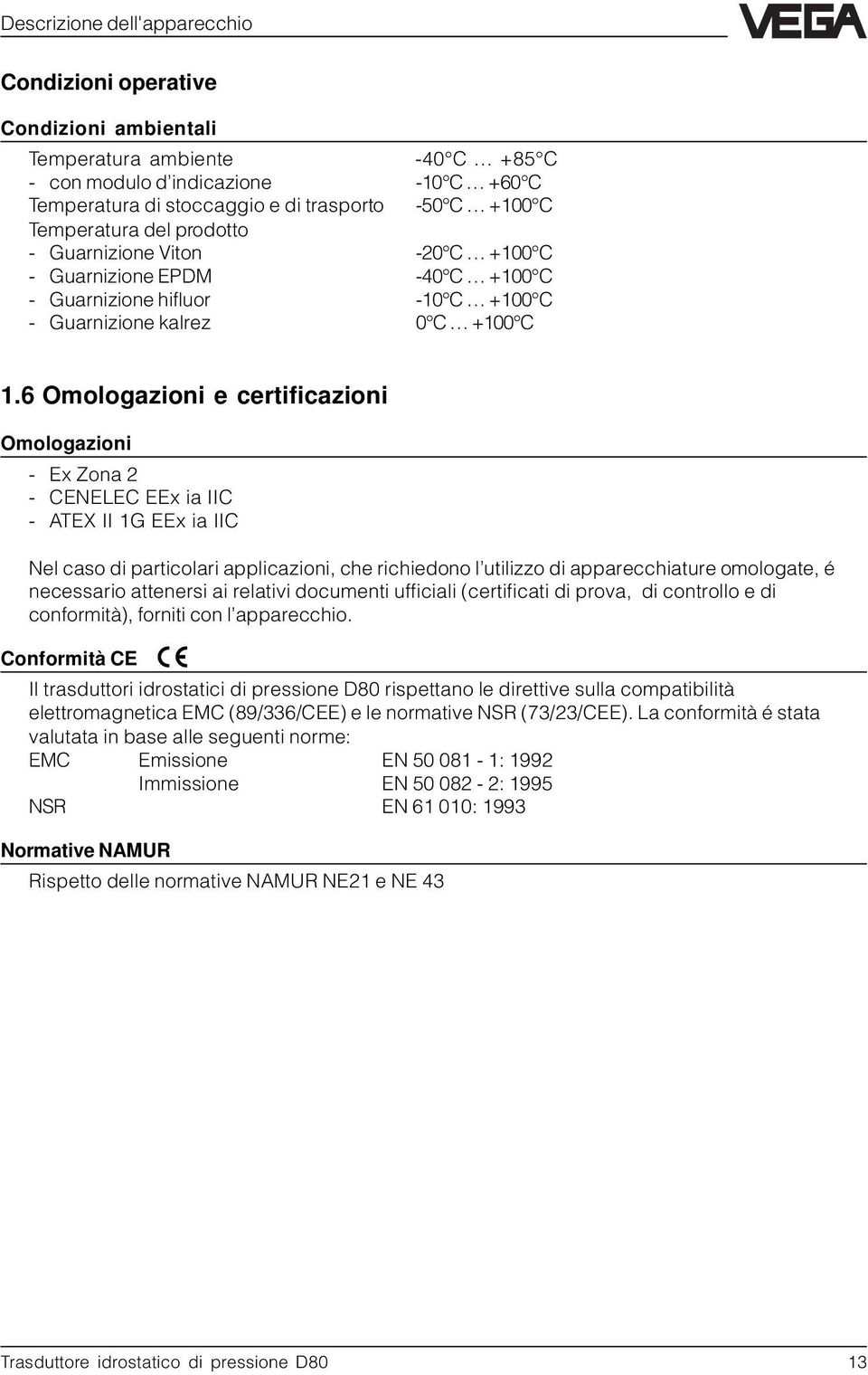 6 Omologazioni e certificazioni Omologazioni - Ex Zona 2 - CENELEC EEx ia IIC - ATEX II 1G EEx ia IIC Nel caso di particolari applicazioni, che richiedono l utilizzo di apparecchiature omologate, é