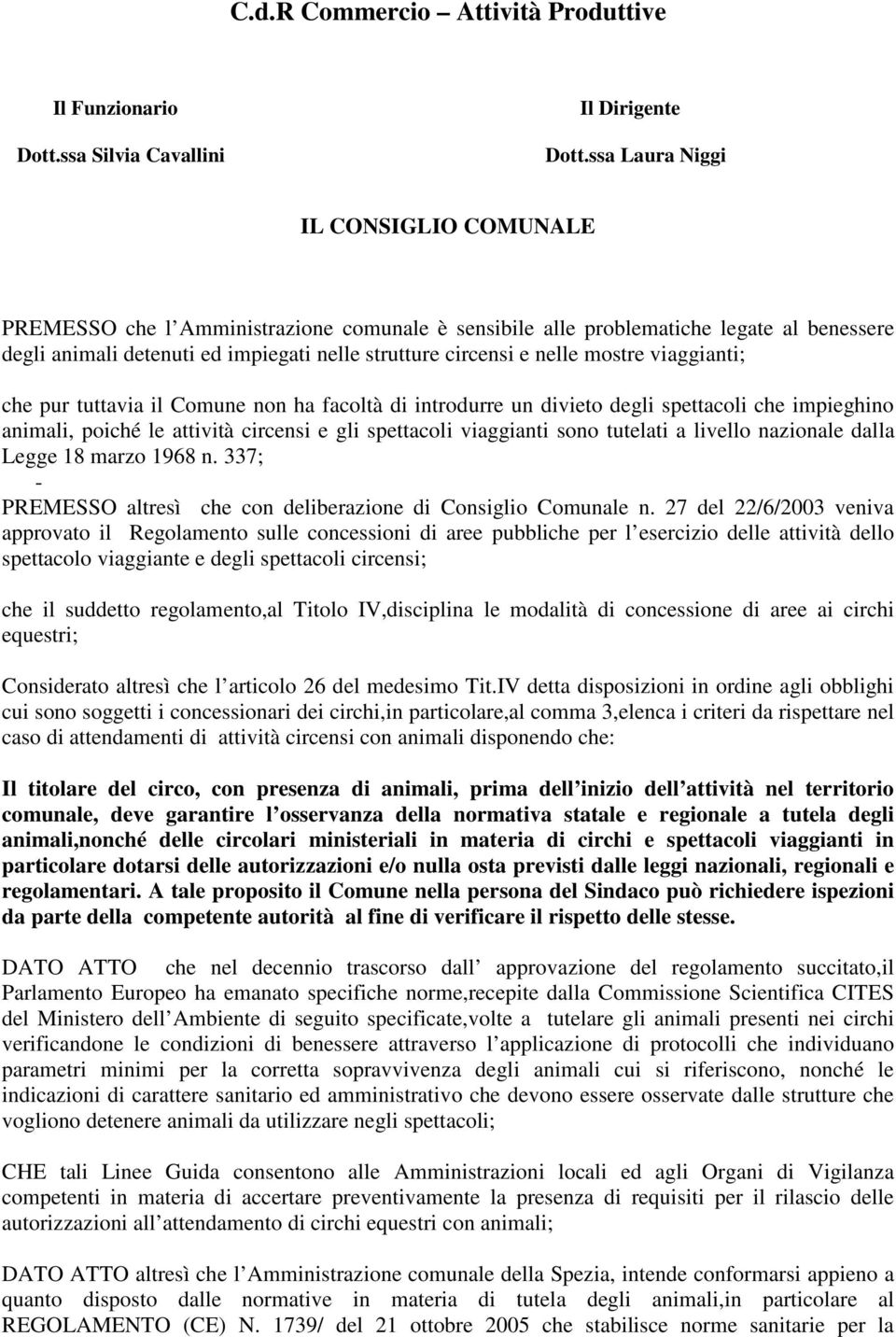 mostre viaggianti; che pur tuttavia il Comune non ha facoltà di introdurre un divieto degli spettacoli che impieghino animali, poiché le attività circensi e gli spettacoli viaggianti sono tutelati a