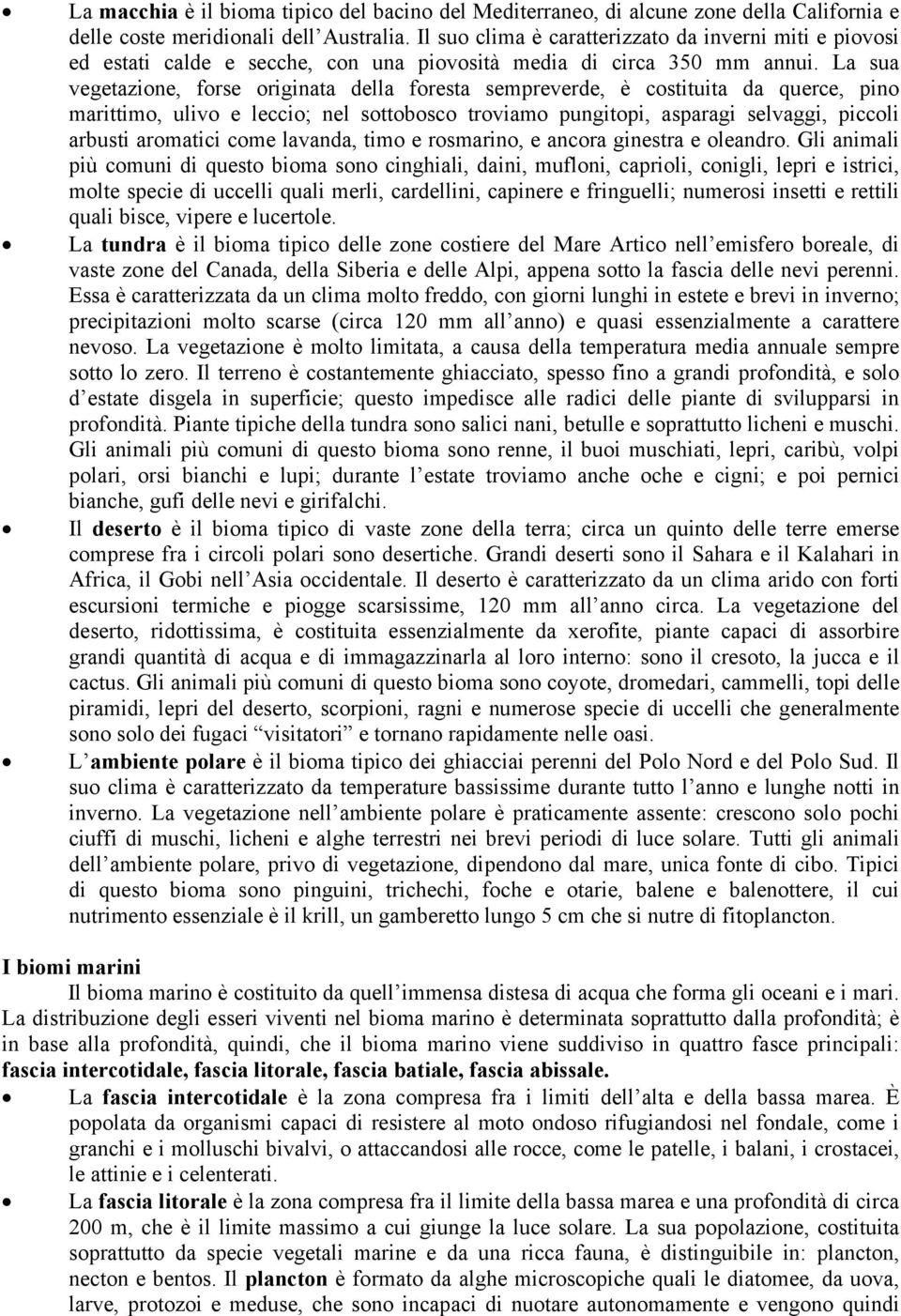 La sua vegetazione, forse originata della foresta sempreverde, è costituita da querce, pino marittimo, ulivo e leccio; nel sottobosco troviamo pungitopi, asparagi selvaggi, piccoli arbusti aromatici