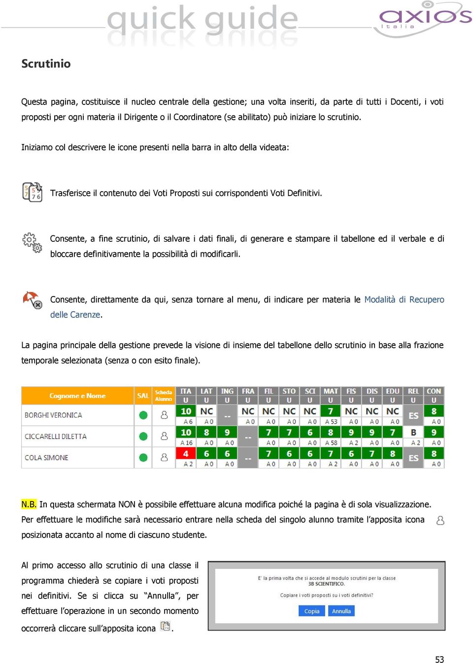 Consente, a fine scrutinio, di salvare i dati finali, di generare e stampare il tabellone ed il verbale e di bloccare definitivamente la possibilità di modificarli.