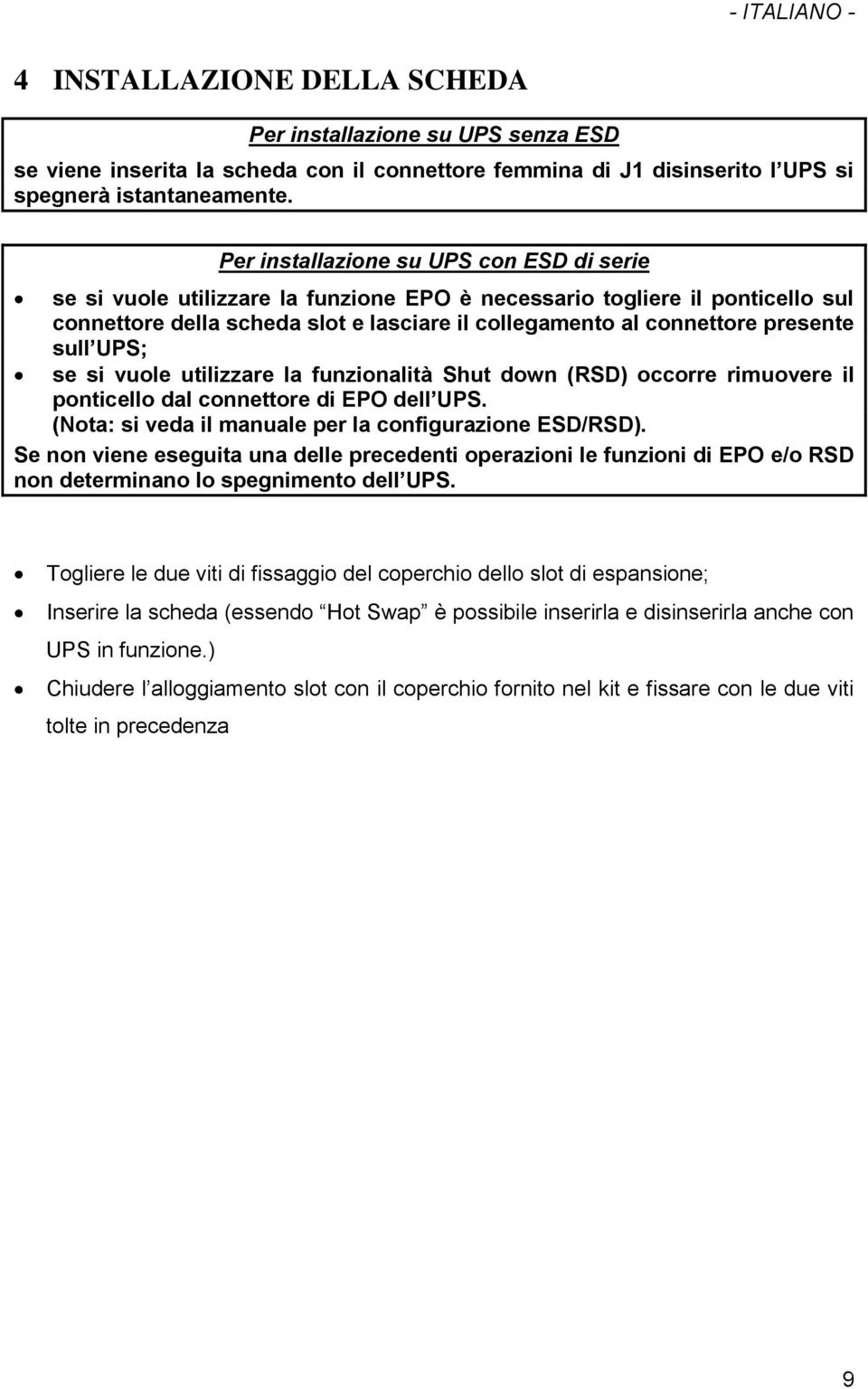 sull UPS; se si vuole utilizzare la funzionalità Shut down (RSD) occorre rimuovere il ponticello dal connettore di EPO dell UPS. (Nota: si veda il manuale per la configurazione ESD/RSD).