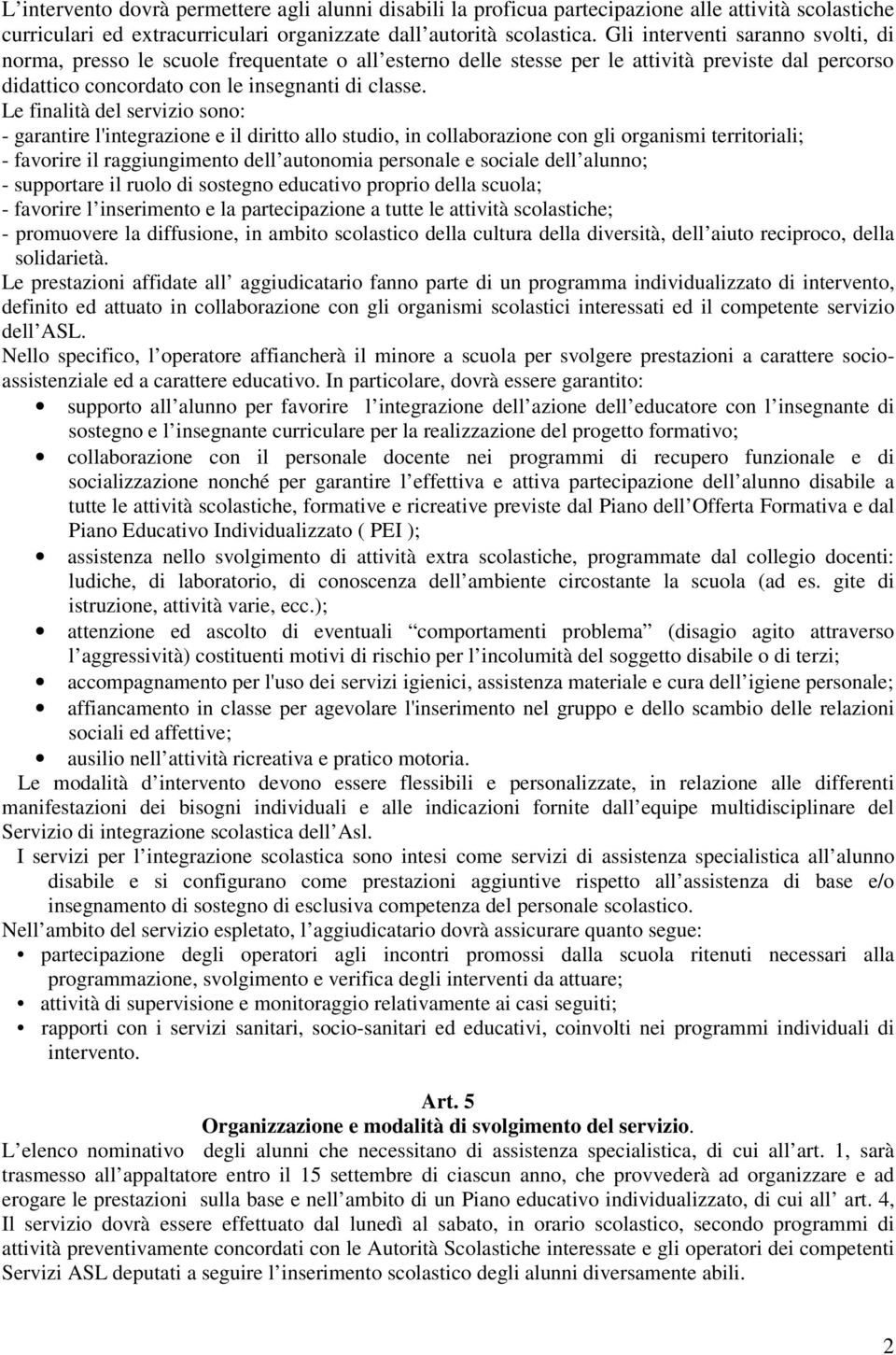 Le finalità del servizio sono: - garantire l'integrazione e il diritto allo studio, in collaborazione con gli organismi territoriali; - favorire il raggiungimento dell autonomia personale e sociale