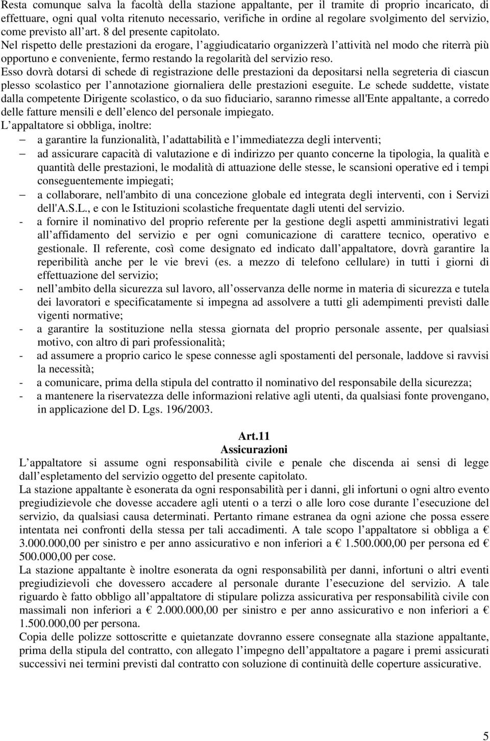 Nel rispetto delle prestazioni da erogare, l aggiudicatario organizzerà l attività nel modo che riterrà più opportuno e conveniente, fermo restando la regolarità del servizio reso.