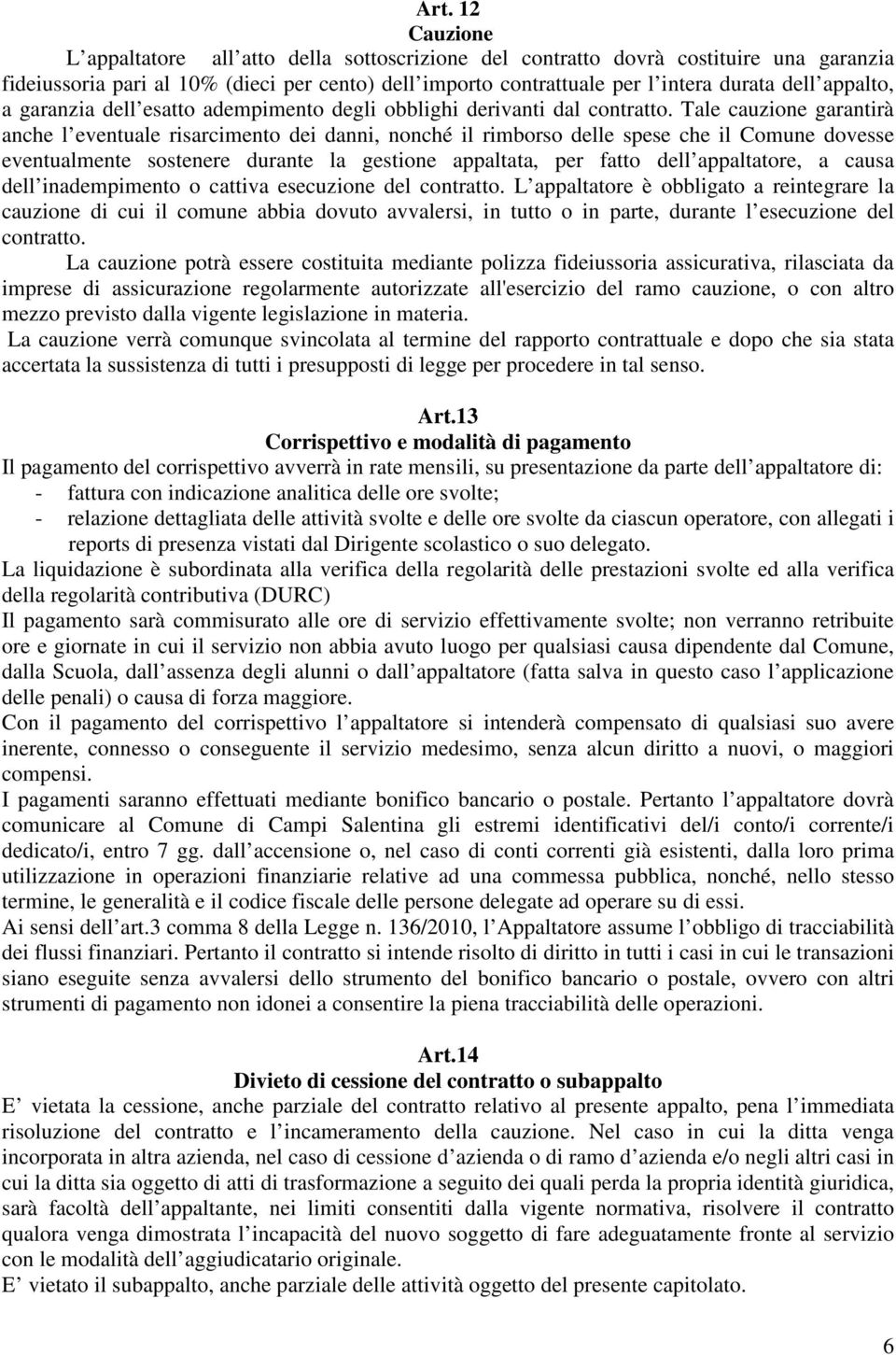 Tale cauzione garantirà anche l eventuale risarcimento dei danni, nonché il rimborso delle spese che il Comune dovesse eventualmente sostenere durante la gestione appaltata, per fatto dell