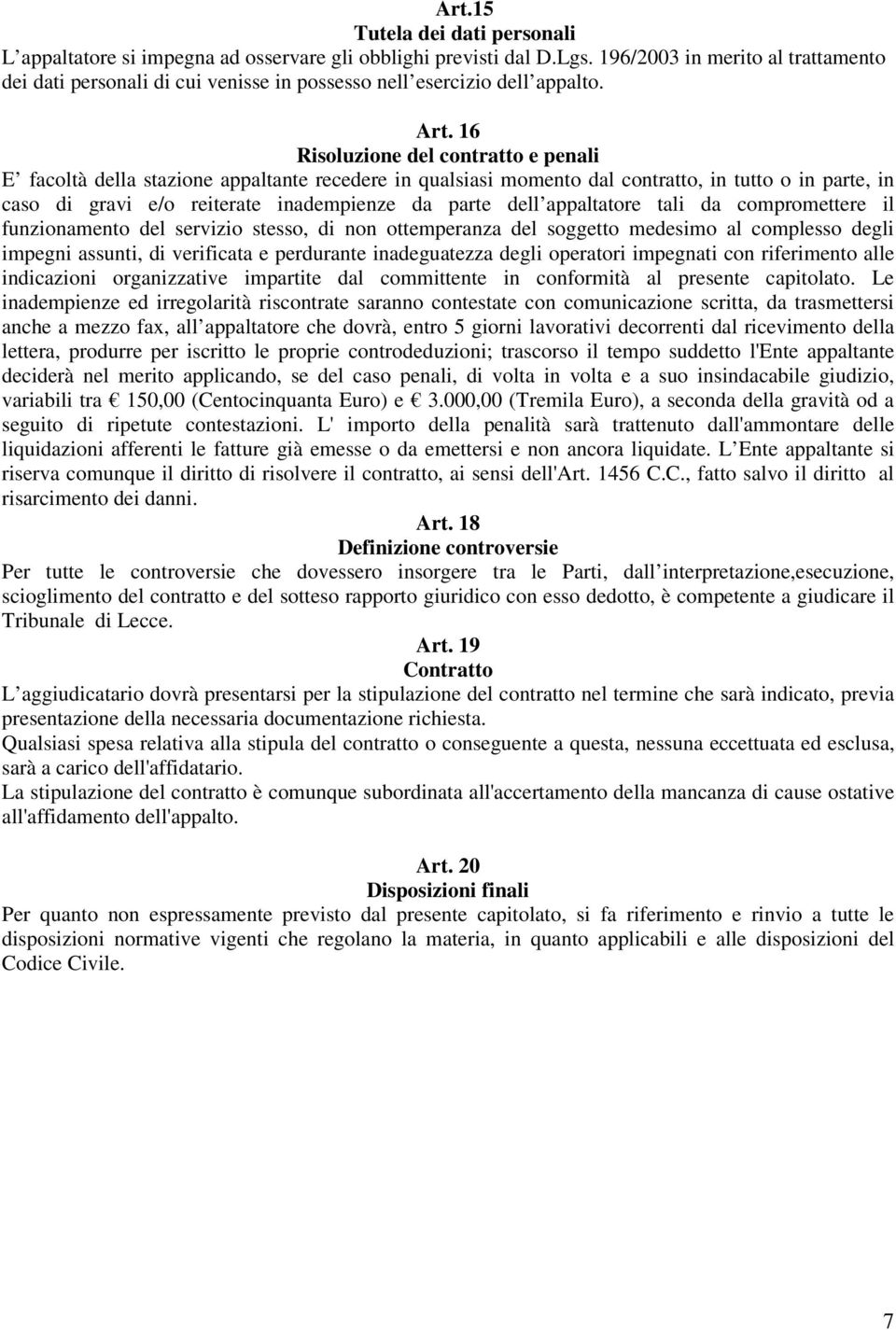 16 Risoluzione del contratto e penali E facoltà della stazione appaltante recedere in qualsiasi momento dal contratto, in tutto o in parte, in caso di gravi e/o reiterate inadempienze da parte dell