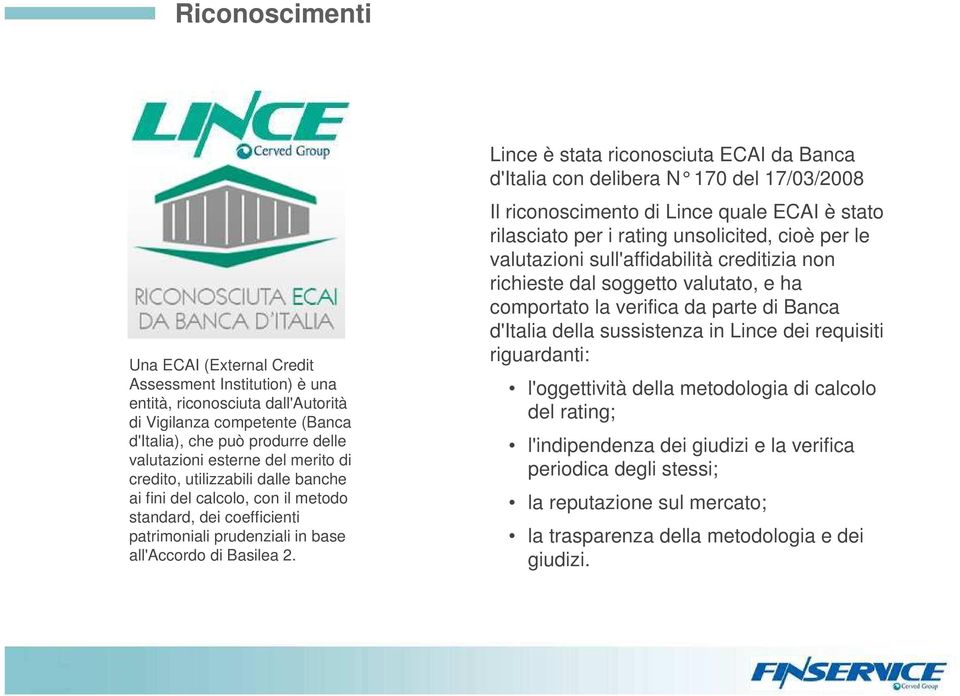 Lince è stata riconosciuta ECAI da Banca d'italia con delibera N 170 del 17/03/2008 Il riconoscimento di Lince quale ECAI è stato rilasciato per i rating unsolicited, cioè per le valutazioni