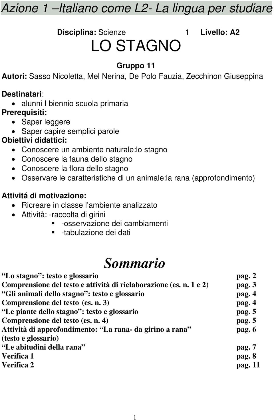 stagno Osservare le caratteristiche di un animale:la rana (approfondimento) Attivitá di motivazione: Ricreare in classe l ambiente analizzato Attività: -raccolta di girini -osservazione dei