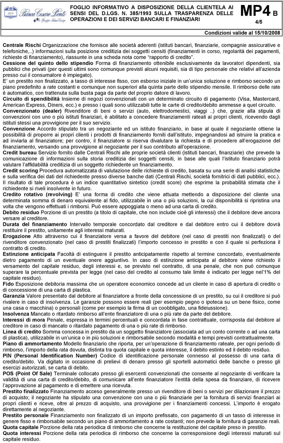 Cessione del quinto dello stipendio Forma di finanziamento ottenibile esclusivamente da lavoratori dipendenti, sia pubblici che privati (per questi ultimi sono comunque previsti alcuni requisiti, sia